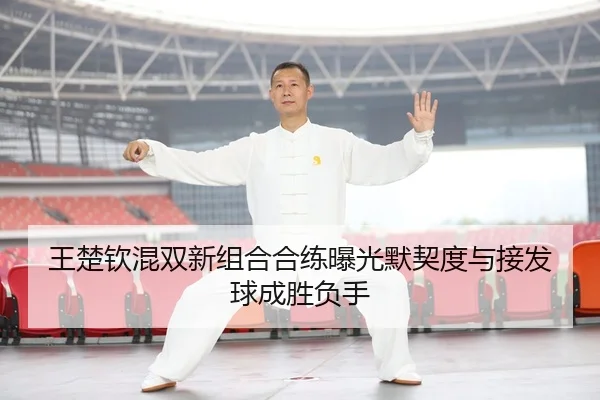王楚钦混双新组合合练曝光默契度与接发球成胜负手