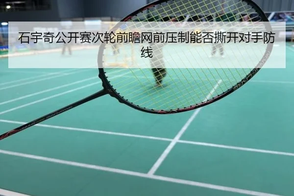 石宇奇公开赛次轮前瞻网前压制能否撕开对手防线
