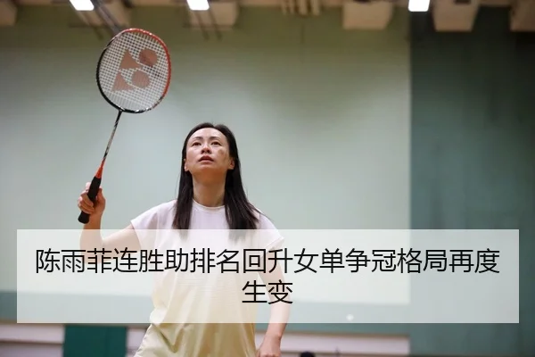 陈雨菲连胜助排名回升女单争冠格局再度生变
